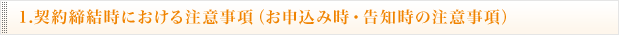 1.契約締結時における注意事項（お申込み時・告知時の注意事項）
