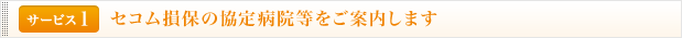 <サービス1>セコム損保の協定病院等をご案内します