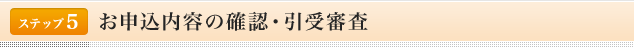 <ステップ5>お申込み内容の確認・引受審査