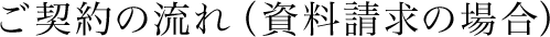 ご契約の流れ（資料請求の場合）
