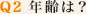 Q2 年齢は？