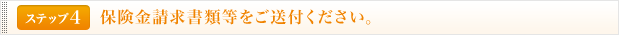 <ステップ4>保険金請求書類等をご送付ください。