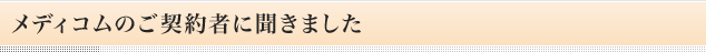 メディコムのご契約者に聞きました