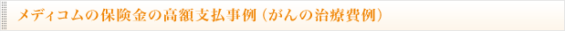 メディコムの保険金の高額支払事例（がんの治療費例）