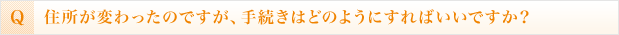 住所が変わったのですが、手続きはどのようにすればいいですか？