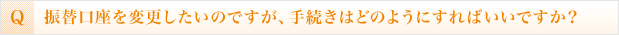 振替口座を変更したいのですが、手続きはどのようにすればいいですか？