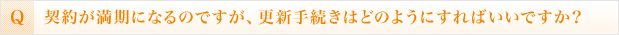 契約が満期になるのですが、更新手続きはどのようにすればいいですか？