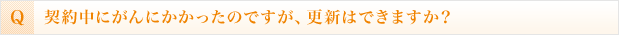 契約中にがんにかかったのですが、更新はできますか？