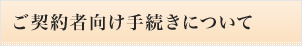 ご契約者向け手続きについて