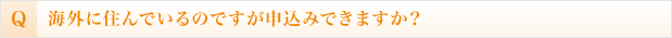 海外に住んでいるのですが申込みできますか？