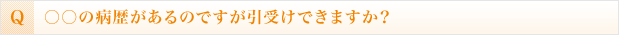 ○○の病歴があるのですが引受けできますか？