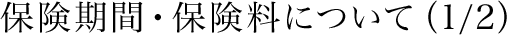 保険期間・保険料について（1/2）