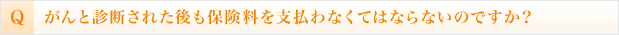 がんと診断された後も保険料を支払わなくてはならないのですか？