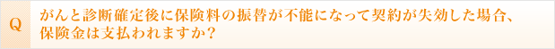 がんと診断確定後に保険料の振替が不能になって契約が失効した場合、保険金は支払われますか?
