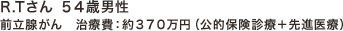 R.Tさん 54歳男性 | 前立腺がん 治療費：約370万円（公的保険診療＋先進医療）