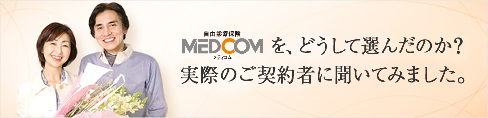 メディコムを、どうして選んだのか？ 実際のご契約者に聞いてみました。