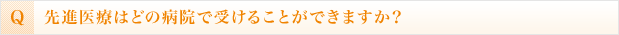 先進医療はどの病院で受けることができますか？