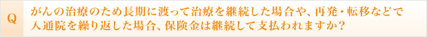 がんの治療のため長期に渡って治療を継続した場合や、再発・転移などで入通院を繰り返した場合、保険金は継続して支払われますか？