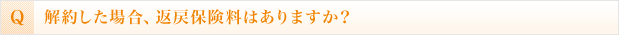 解約した場合、返戻保険料はありますか？